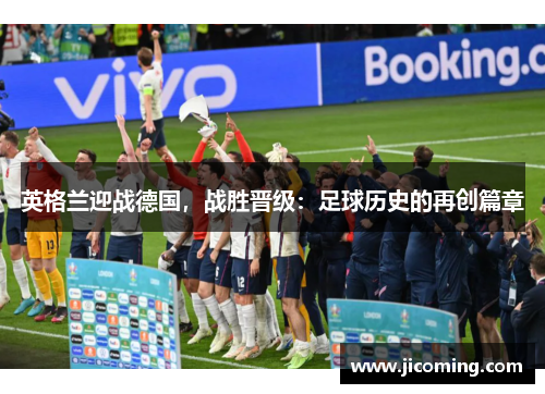 英格兰迎战德国，战胜晋级：足球历史的再创篇章