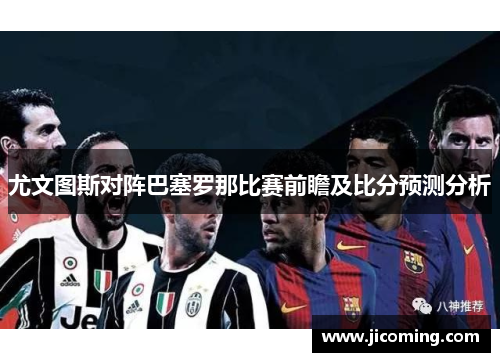 尤文图斯对阵巴塞罗那比赛前瞻及比分预测分析