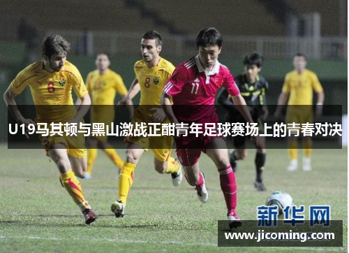 U19马其顿与黑山激战正酣青年足球赛场上的青春对决