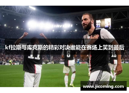 kf拉斯与库克斯的精彩对决谁能在赛场上笑到最后