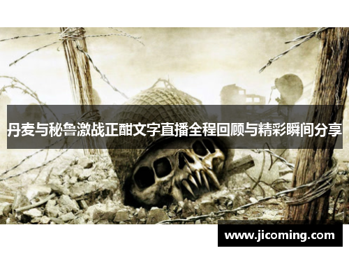 丹麦与秘鲁激战正酣文字直播全程回顾与精彩瞬间分享