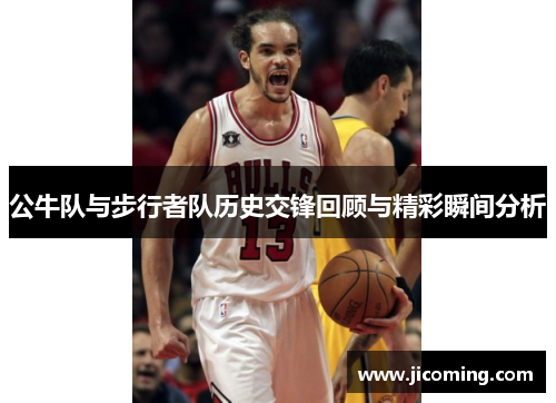 公牛队与步行者队历史交锋回顾与精彩瞬间分析