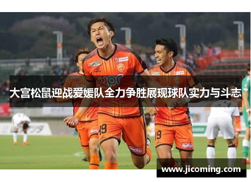 大宫松鼠迎战爱媛队全力争胜展现球队实力与斗志