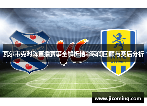 瓦尔韦克对阵直播赛事全解析精彩瞬间回顾与赛后分析
