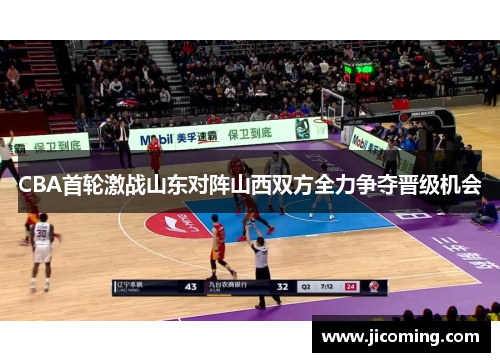 CBA首轮激战山东对阵山西双方全力争夺晋级机会