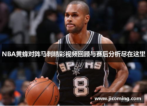 NBA黄蜂对阵马刺精彩视频回顾与赛后分析尽在这里