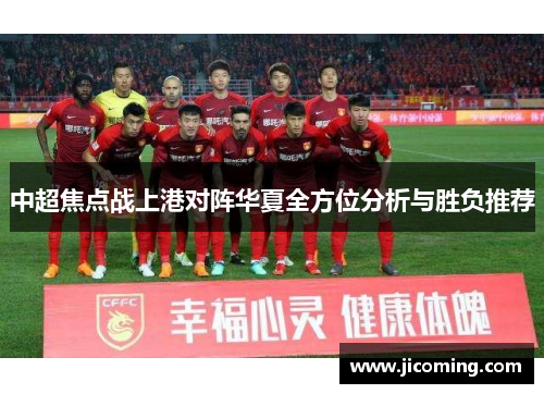 中超焦点战上港对阵华夏全方位分析与胜负推荐
