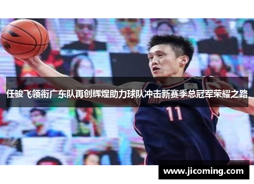 任骏飞领衔广东队再创辉煌助力球队冲击新赛季总冠军荣耀之路