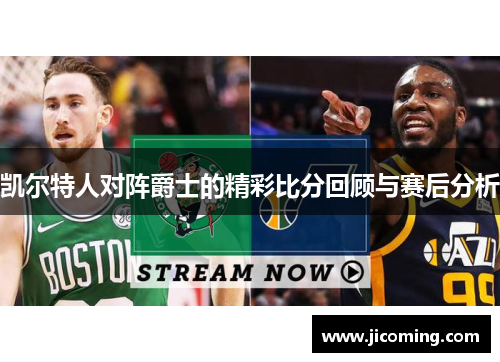 凯尔特人对阵爵士的精彩比分回顾与赛后分析