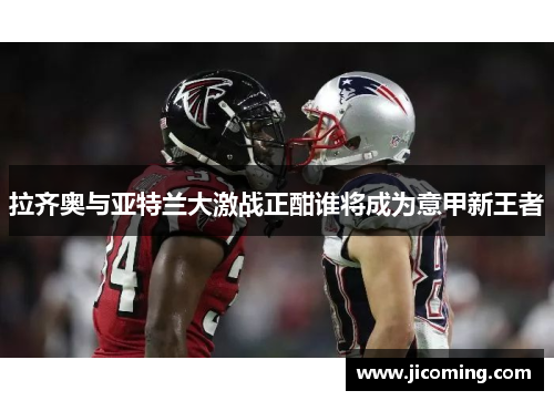 拉齐奥与亚特兰大激战正酣谁将成为意甲新王者