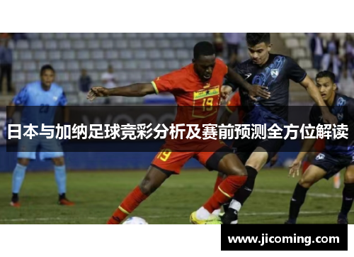 日本与加纳足球竞彩分析及赛前预测全方位解读