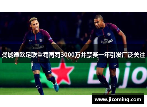 曼城遭欧足联重罚再罚3000万并禁赛一年引发广泛关注