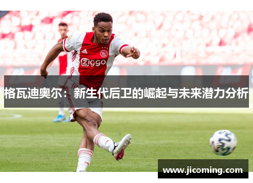 格瓦迪奥尔：新生代后卫的崛起与未来潜力分析